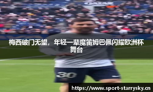 梅西破门无望，年轻一辈魔笛姆巴佩闪耀欧洲杯舞台