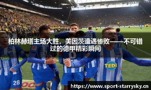 柏林赫塔主场大胜，美因茨遭遇惨败——不可错过的德甲精彩瞬间