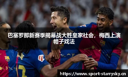 巴塞罗那新赛季揭幕战大胜皇家社会，梅西上演帽子戏法