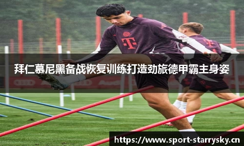 拜仁慕尼黑备战恢复训练打造劲旅德甲霸主身姿