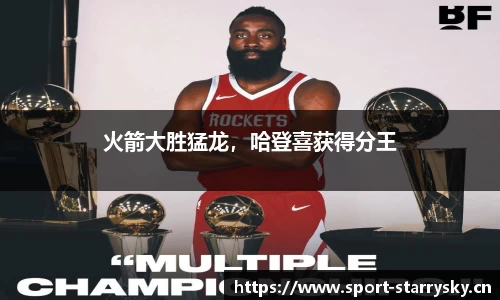 火箭大胜猛龙，哈登喜获得分王