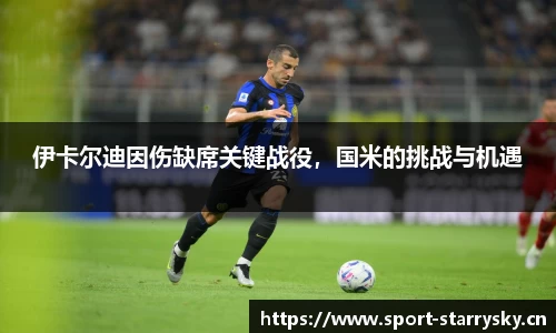 伊卡尔迪因伤缺席关键战役，国米的挑战与机遇