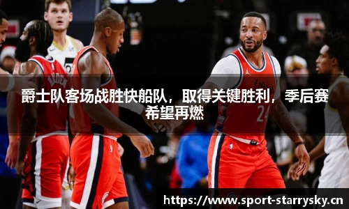 爵士队客场战胜快船队，取得关键胜利，季后赛希望再燃