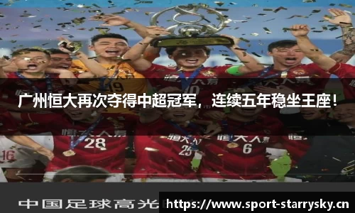 广州恒大再次夺得中超冠军，连续五年稳坐王座！