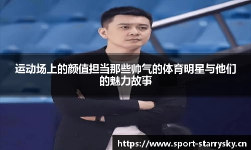 运动场上的颜值担当那些帅气的体育明星与他们的魅力故事