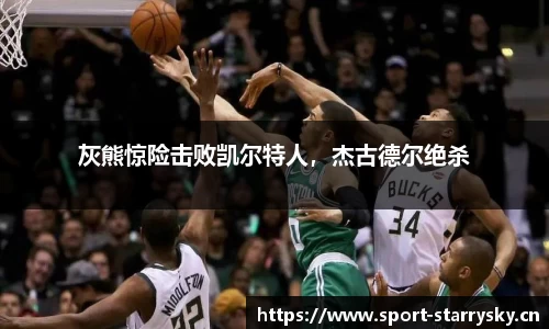 灰熊惊险击败凯尔特人，杰古德尔绝杀