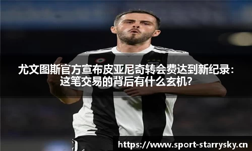 尤文图斯官方宣布皮亚尼奇转会费达到新纪录：这笔交易的背后有什么玄机？