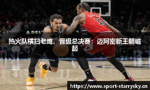 热火队横扫老鹰，晋级总决赛：迈阿密新王朝崛起