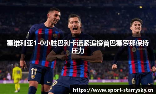 塞维利亚1-0小胜巴列卡诺紧追榜首巴塞罗那保持压力