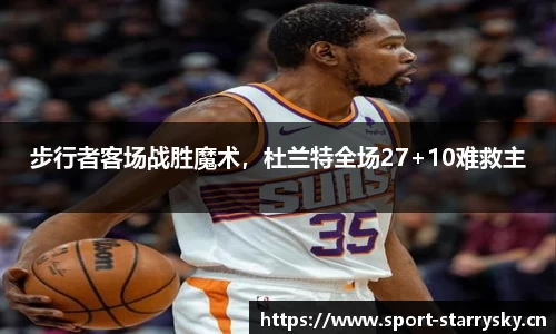 步行者客场战胜魔术，杜兰特全场27+10难救主