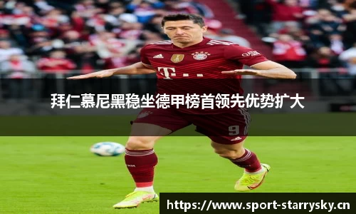 拜仁慕尼黑稳坐德甲榜首领先优势扩大