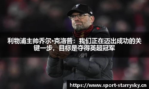 利物浦主帅乔尔·克洛普：我们正在迈出成功的关键一步，目标是夺得英超冠军