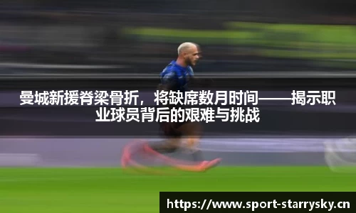 曼城新援脊梁骨折，将缺席数月时间——揭示职业球员背后的艰难与挑战