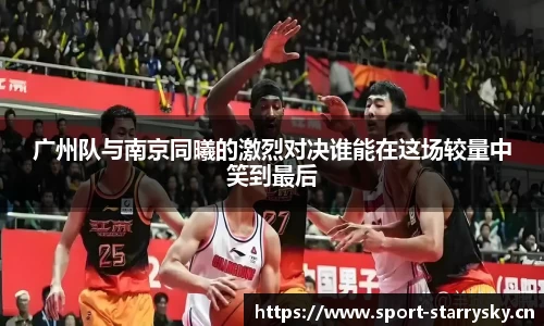 广州队与南京同曦的激烈对决谁能在这场较量中笑到最后
