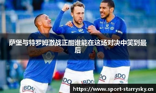 萨堡与特罗姆激战正酣谁能在这场对决中笑到最后